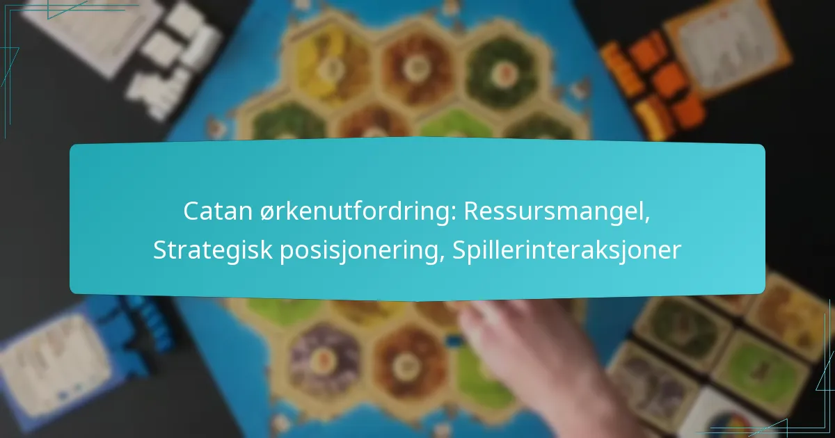 Catan ørkenutfordring: Ressursmangel, Strategisk posisjonering, Spillerinteraksjoner