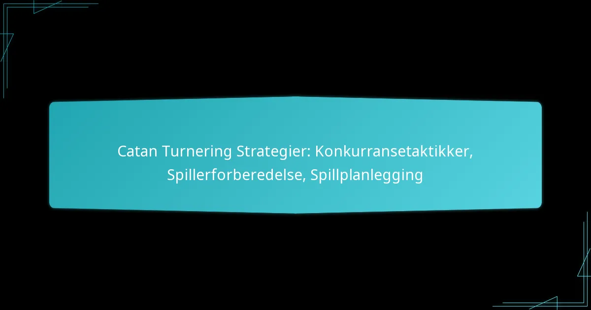 Catan Turnering Strategier: Konkurransetaktikker, Spillerforberedelse, Spillplanlegging