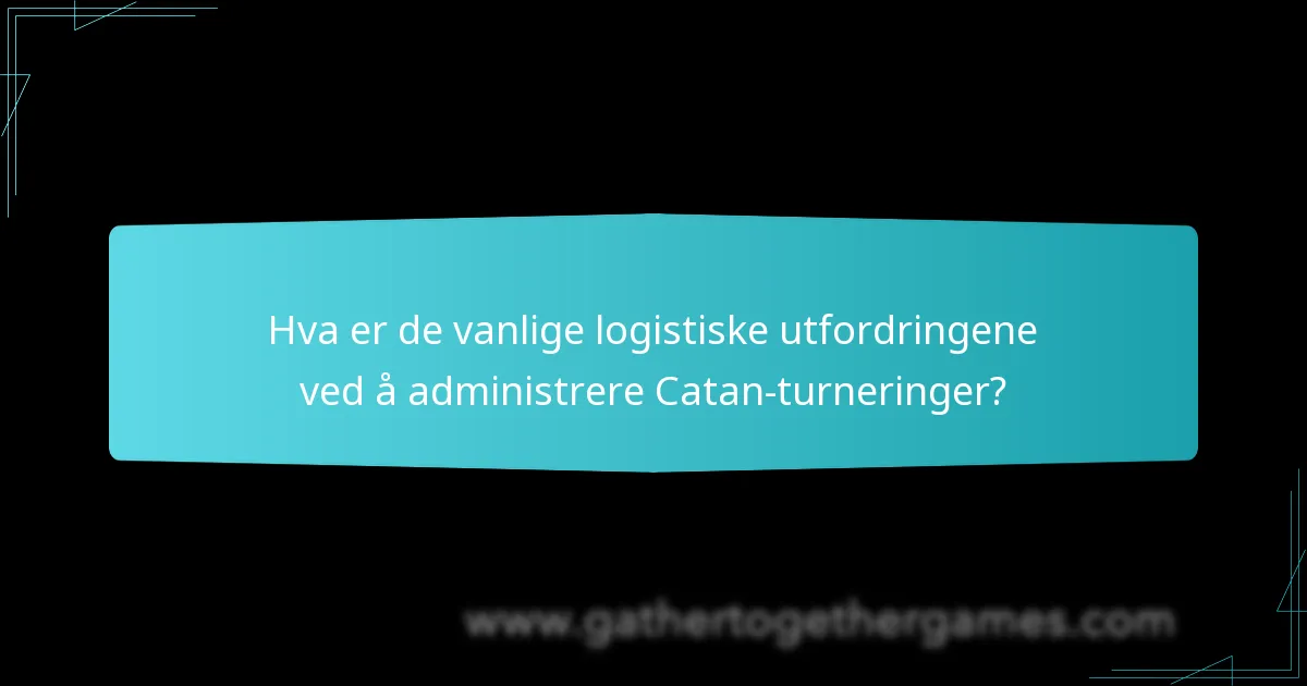 Hva er de vanlige logistiske utfordringene ved å administrere Catan-turneringer?