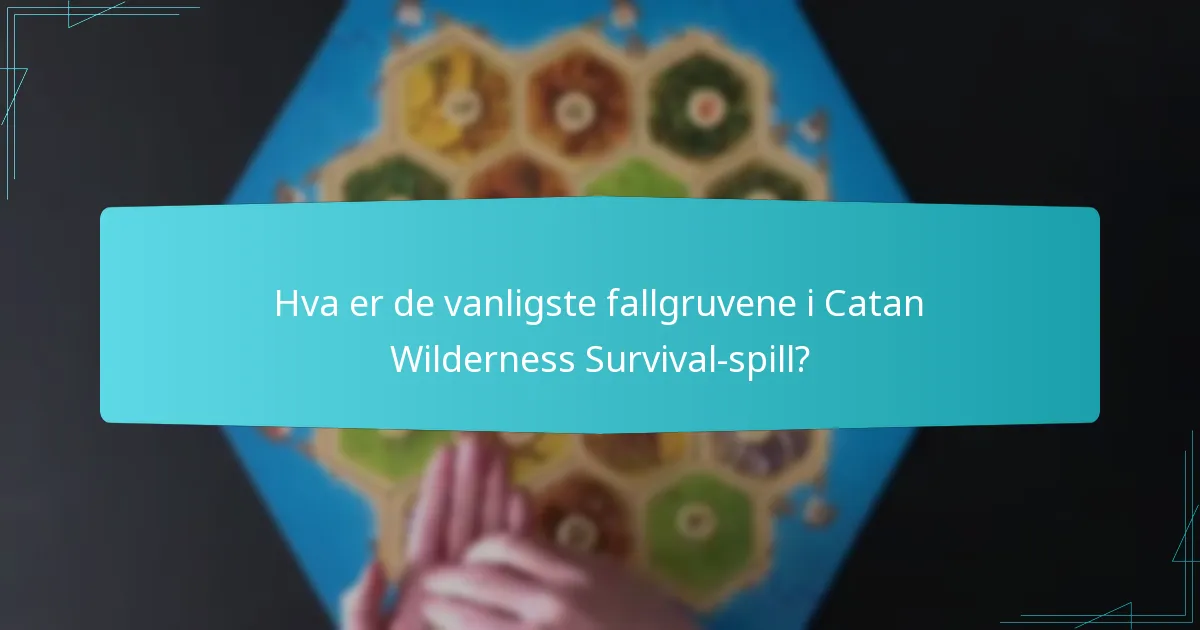 Hva er de vanligste fallgruvene i Catan Wilderness Survival-spill?