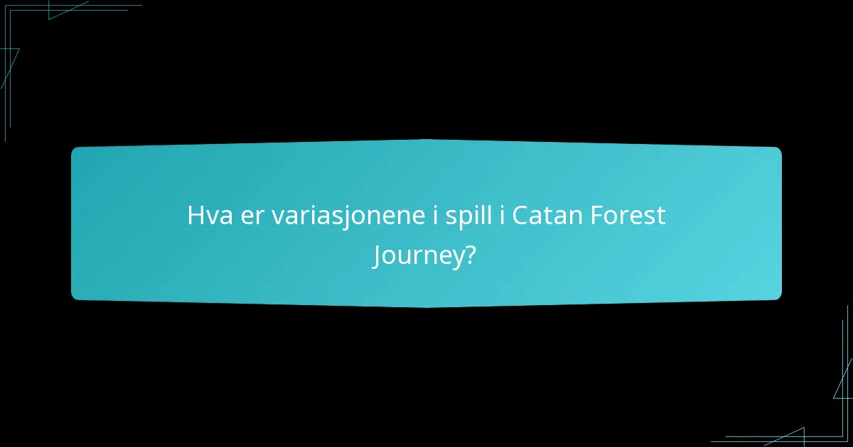 Hva er variasjonene i spill i Catan Forest Journey?