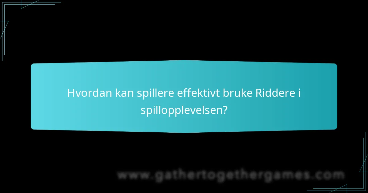 Hvordan kan spillere effektivt bruke Riddere i spillopplevelsen?