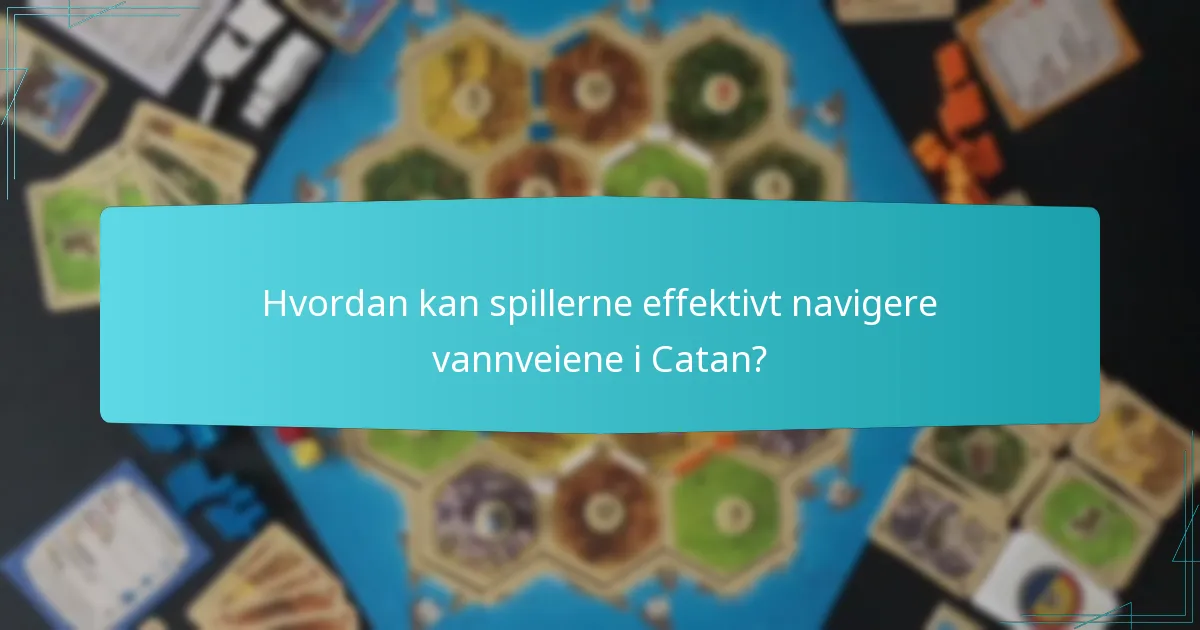 Hvordan kan spillerne effektivt navigere vannveiene i Catan?